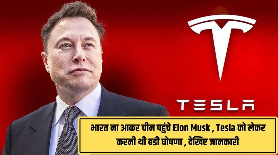 भारत ना आकर चीन पहुंचे Elon Musk , Tesla को लेकर करनी थी बडी घोषणा , देखिए जानकारी 