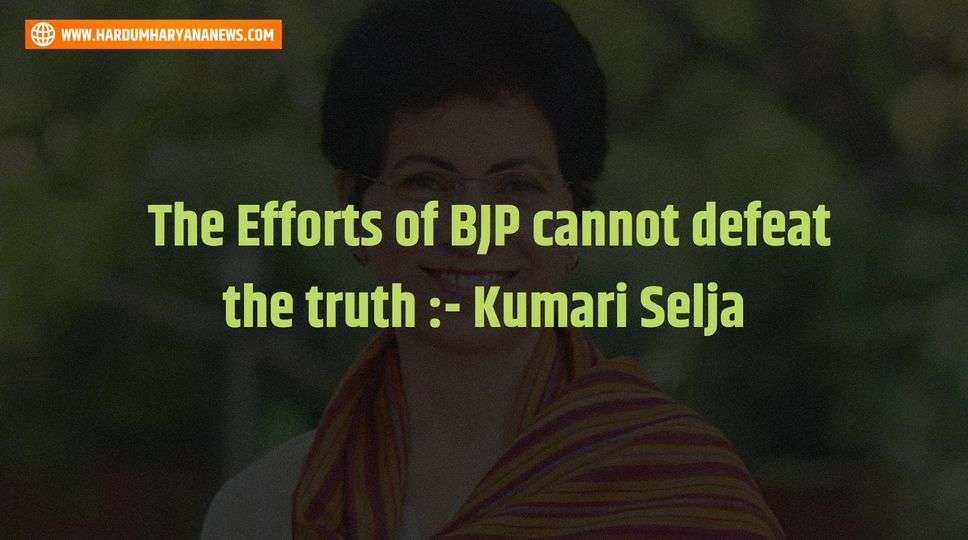  The Efforts of BJP cannot defeat the truth :- Kumari Selja