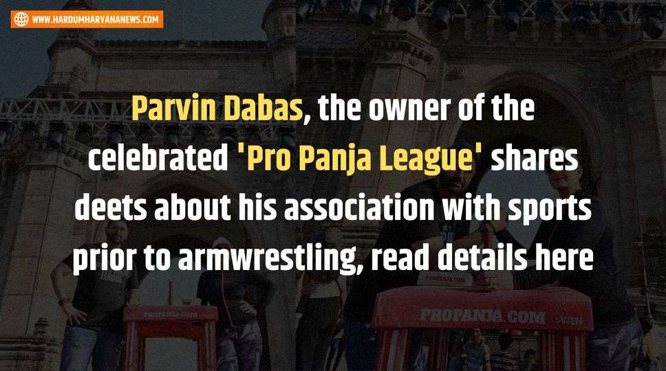 Parvin Dabas, the owner of the celebrated 'Pro Panja League' shares deets about his association with sports prior to armwrestling, read details here