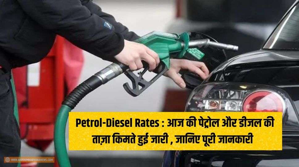 Petrol-Diesel Rates : आज की पेट्रोल और डीजल की ताज़ा किमते हुई जारी , जानिए पूरी जानकारी   