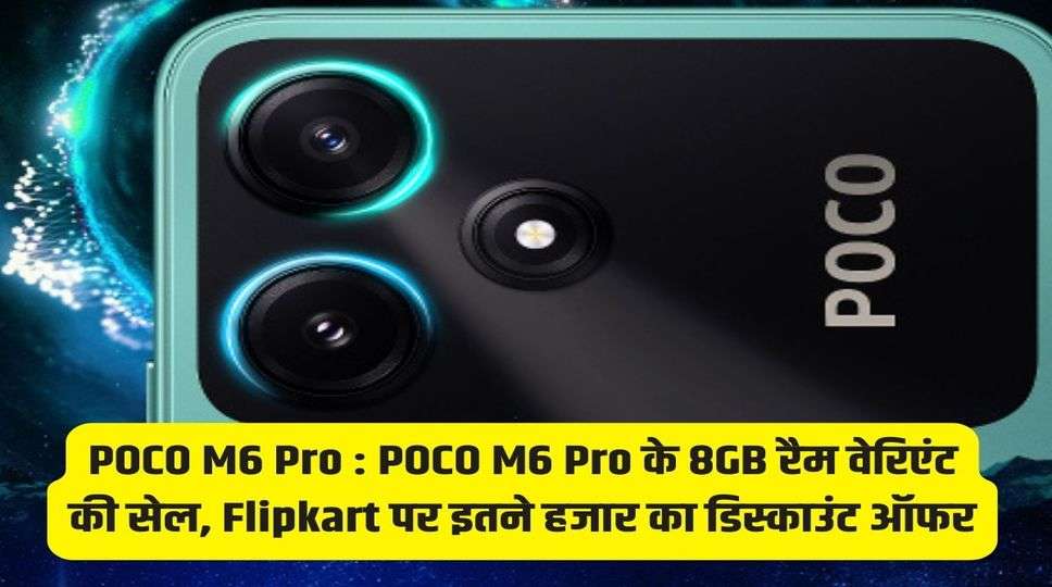 POCO M6 Pro : POCO M6 Pro के 8GB रैम वेरिएंट की सेल, Flipkart पर इतने हजार का डिस्काउंट ऑफर