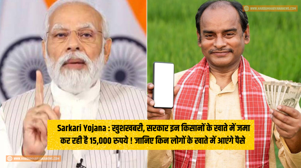 Sarkari Yojana : खुशखबरी, सरकार इन किसानों के खाते में जमा कर रही है 15,000 रुपये ! जानिए किन लोगों के खाते में आएंगे पैसे &nbsp;