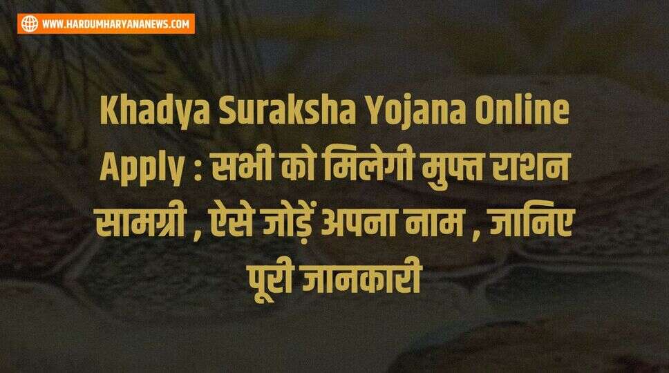 Khadya Suraksha Yojana Online Apply : सभी को मिलेगी मुफ्त राशन सामग्री , ऐसे जोड़ें अपना नाम , जानिए पूरी जानकारी&nbsp;
