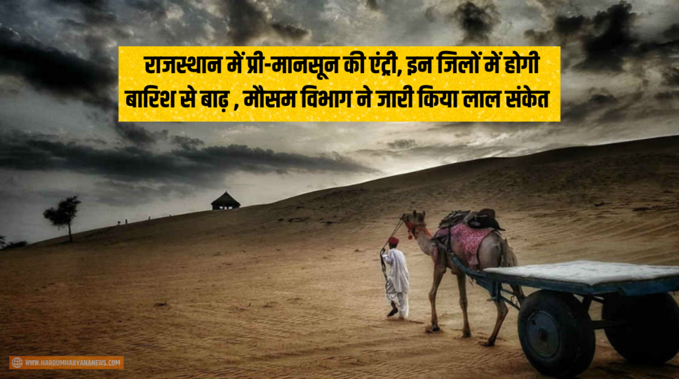 Rajasthan Pre-Monsoon : राजस्थान में प्री-मानसून की एंट्री, इन जिलों में होगी बारिश से बाढ़ , मौसम विभाग ने जारी किया लाल संकेत 