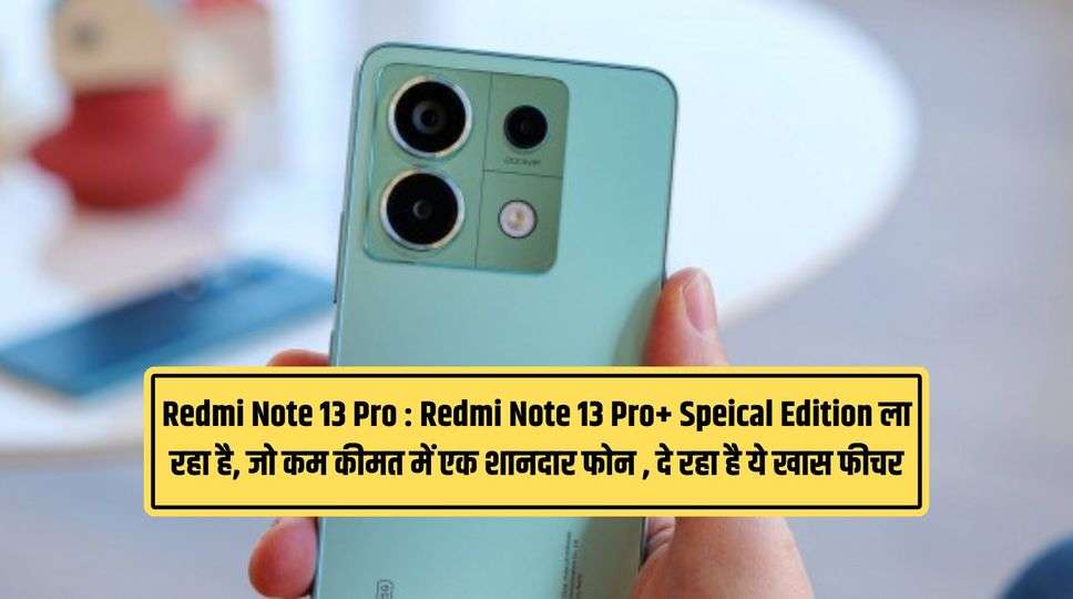 Redmi Note 13 Pro : Redmi Note 13 Pro+ Speical Edition ला रहा है, जो कम कीमत में एक शानदार फोन , दे रहा है ये खास फीचर 