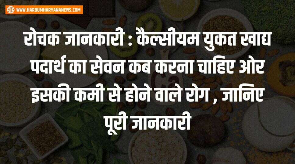 रोचक जानकारी : कैल्सीयम युकत खाद्य पदार्थ का सेवन कब करना चाहिए ओर इसकी कमी से होने वाले रोग , जानिए पूरी जानकारी&nbsp;