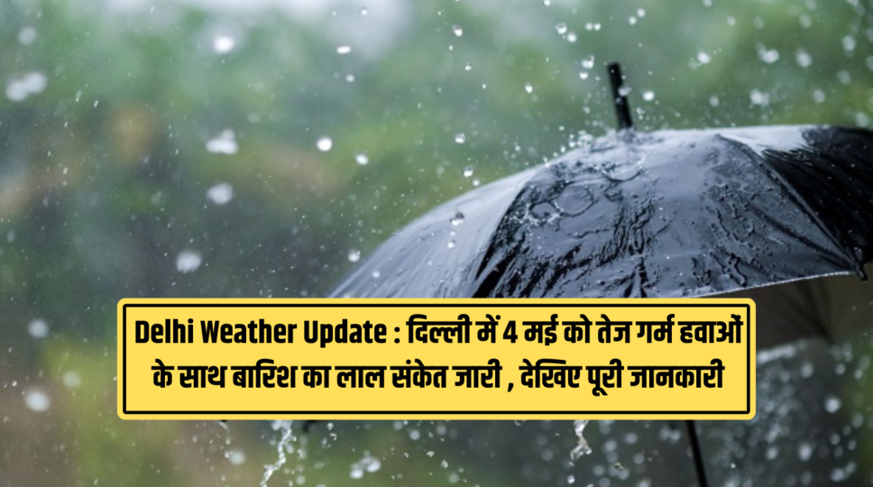 Delhi Weather Update : दिल्ली में 4 मई को तेज गर्म हवाओं के साथ बारिश का लाल संकेत जारी , देखिए पूरी जानकारी 
