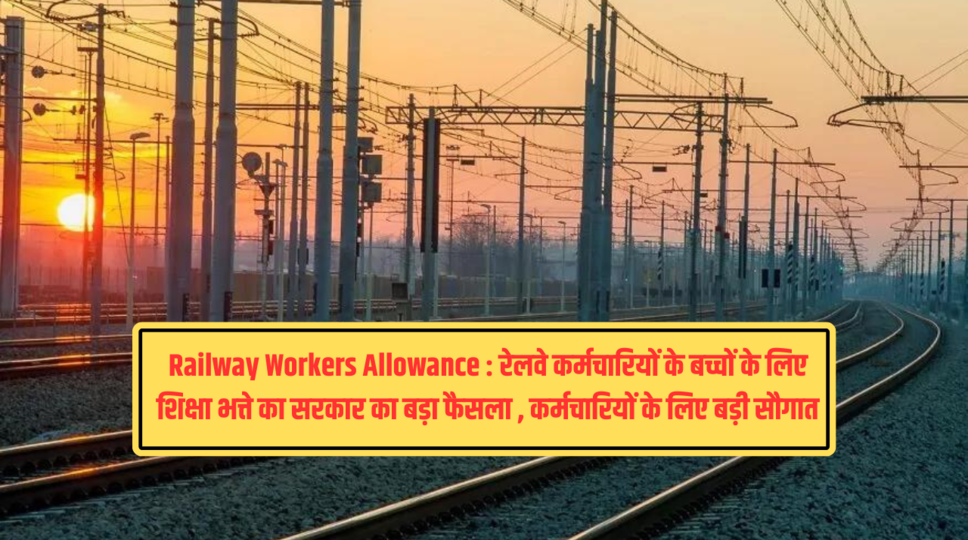 Railway Workers Allowance : रेलवे कर्मचारियों के बच्चों के लिए शिक्षा भत्ते का सरकार का बड़ा फैसला , कर्मचारियों के लिए बड़ी सौगात 
