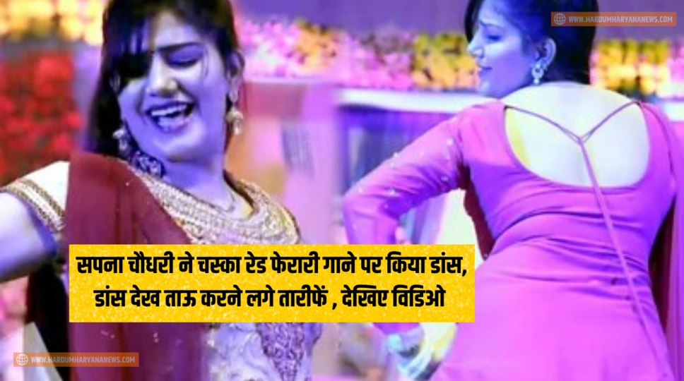 सपना चौधरी ने चस्का रेड फेरारी गाने पर किया डांस, डांस देख ताऊ करने लगे तारीफें , देखिए विडिओ&nbsp;