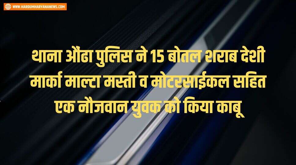 थाना औंढा पुलिस ने 15 बोतल शराब देशी मार्का माल्टा मस्ती व मोटरसाईकल सहित एक नौजवान युवक को किया काबू