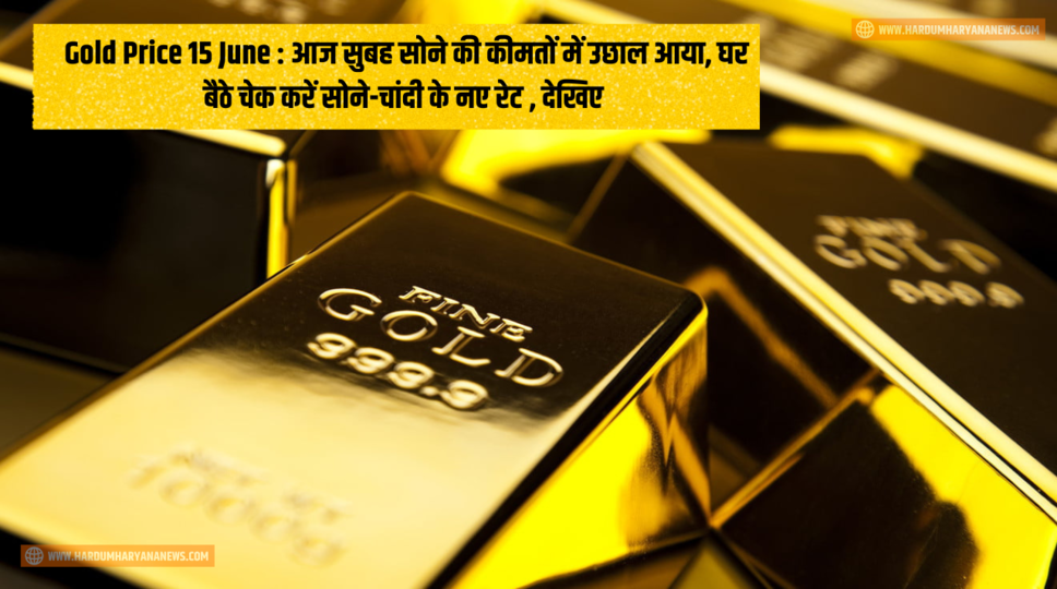 Gold Price 15 June : आज सुबह सोने की कीमतों में उछाल आया, घर बैठे चेक करें सोने-चांदी के नए रेट , देखिए&nbsp;