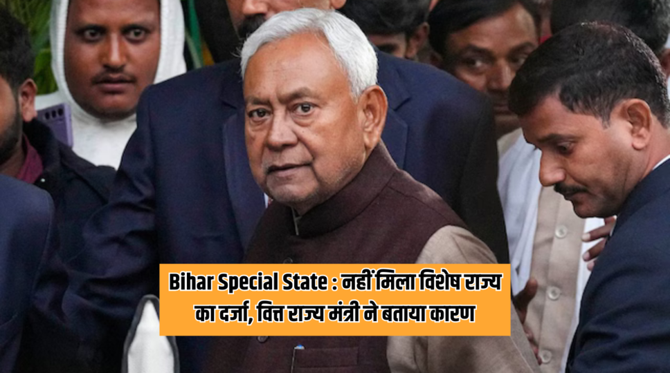 Bihar Special State : नहीं मिला विशेष राज्य का दर्जा, वित्त राज्य मंत्री ने बताया कारण