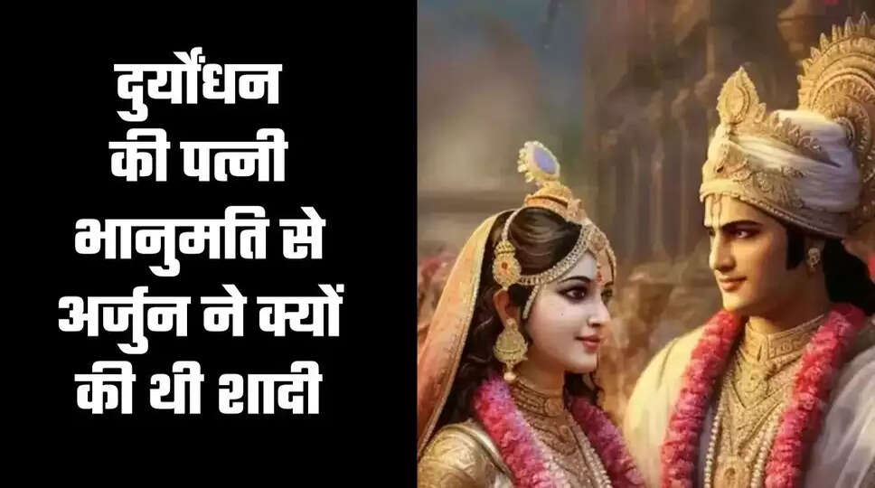 कौन थी भानुमति, दुर्योंधन की पत्नी भानुमति से अर्जुन ने क्यों की थी शादी, वजह जानकर होगी हैरानी