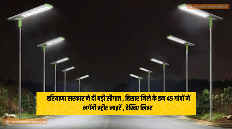 हरियाणा सरकार ने दी बड़ी सौगात , हिसार जिले के इन 45 गांवों में लगेंगी स्ट्रीट लाइटें , देखिए लिस्ट&nbsp;