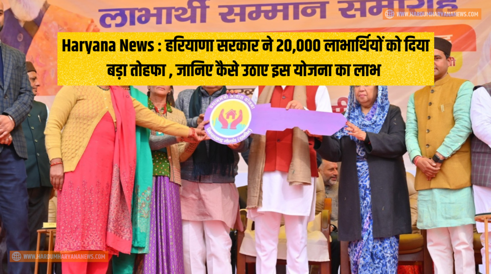 Haryana News : हरियाणा सरकार ने 20,000 लाभार्थियों को दिया बड़ा तोहफा , जानिए कैसे उठाए इस योजना का लाभ&nbsp;
