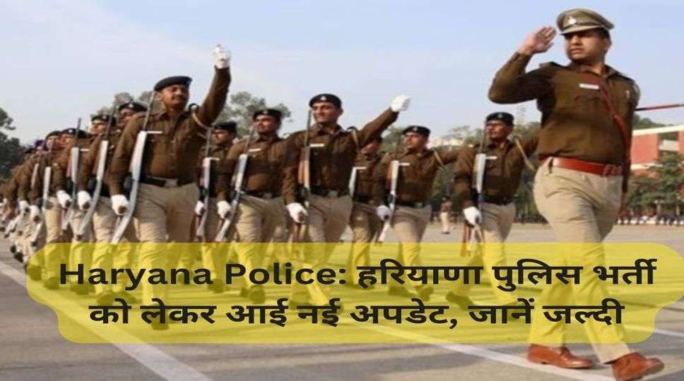 Haryana Police: हरियाणा पुलिस भर्ती को लेकर आई नई अपडेट, जानें जल्दी