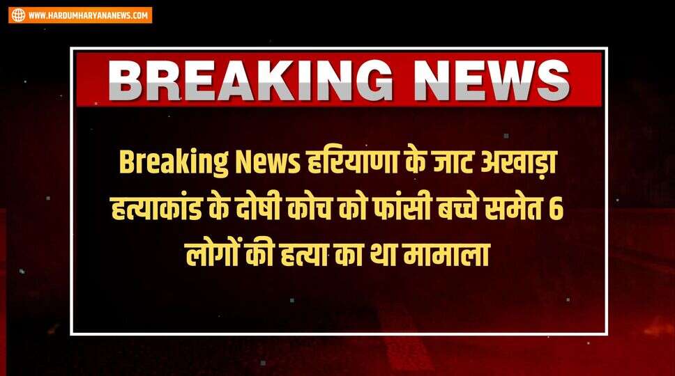 Breaking News हरियाणा के जाट अखाड़ा हत्याकांड के दोषी कोच को फांसी बच्चे समेत 6 लोगों की हत्या का था मामाला