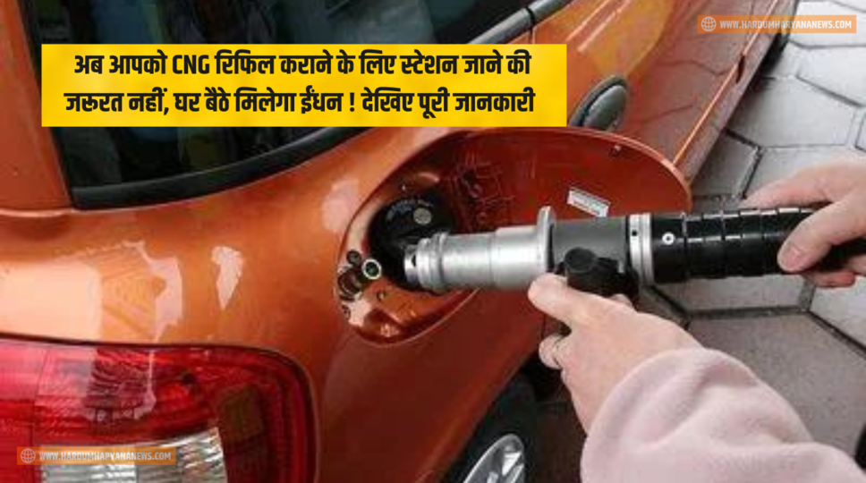 अब आपको CNG रिफिल कराने के लिए स्टेशन जाने की जरूरत नहीं, घर बैठे मिलेगा ईंधन ! देखिए पूरी जानकारी 