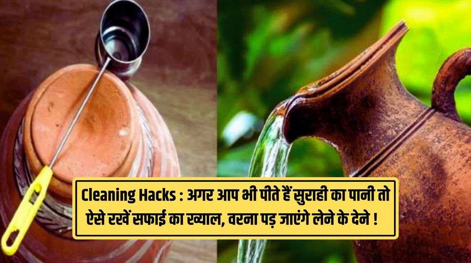 Cleaning Hacks : अगर आप भी पीते हैं सुराही का पानी तो ऐसे रखें सफाई का ख्याल, वरना पड़ जाएंगे लेने के देने ! जानिए पूरी जानकारी 