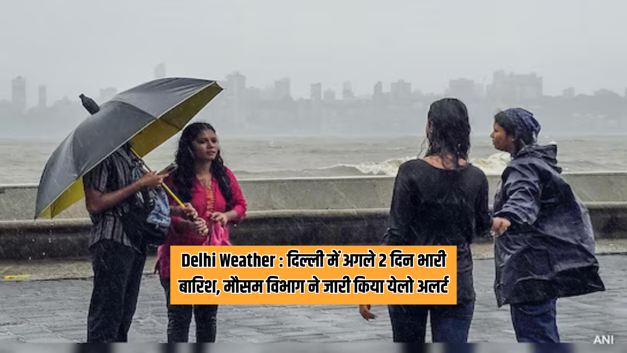 Delhi Weather : दिल्ली में अगले 2 दिन भारी बारिश, मौसम विभाग ने जारी ...