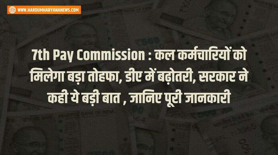7th Pay Commission : कल कर्मचारियों को मिलेगा बड़ा तोहफा, डीए में बढ़ोतरी, सरकार ने कही ये बड़ी बात , जानिए पूरी जानकारी&nbsp;