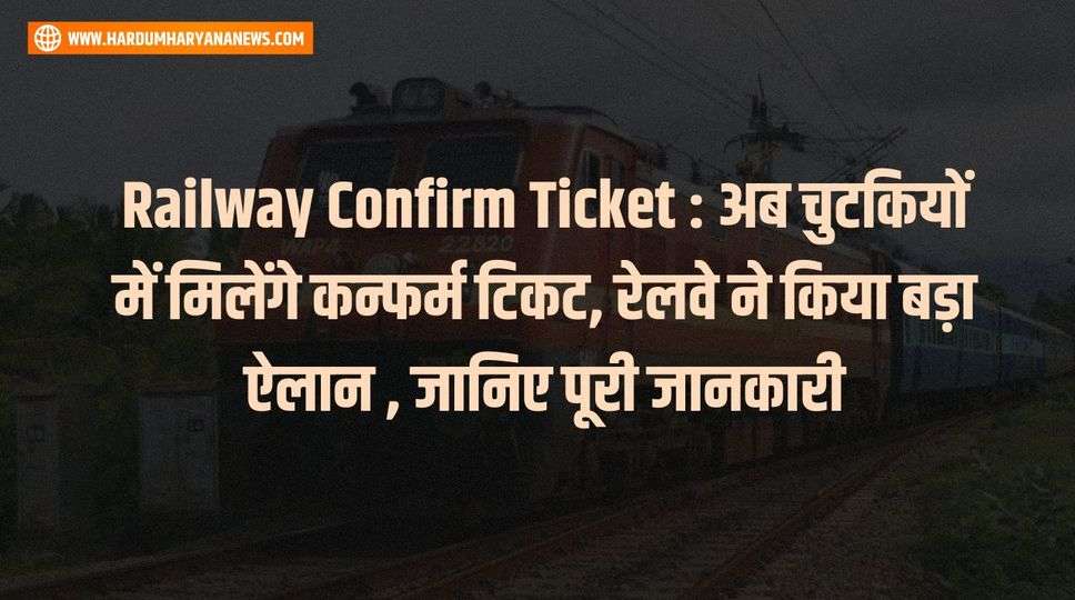 Railway  Confirm Ticket : अब चुटकियों में मिलेंगे कन्फर्म टिकट, रेलवे ने किया बड़ा ऐलान , जानिए पूरी जानकारी 