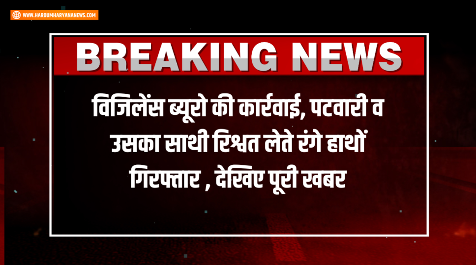विजिलेंस ब्यूरो की कार्रवाई, पटवारी व उसका साथी रिश्वत लेते रंगे हाथों गिरफ्तार , देखिए पूरी खबर&nbsp;