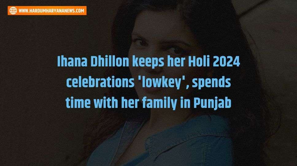 Ihana Dhillon keeps her Holi 2024 celebrations 'lowkey', spends time with her family in Punjab 