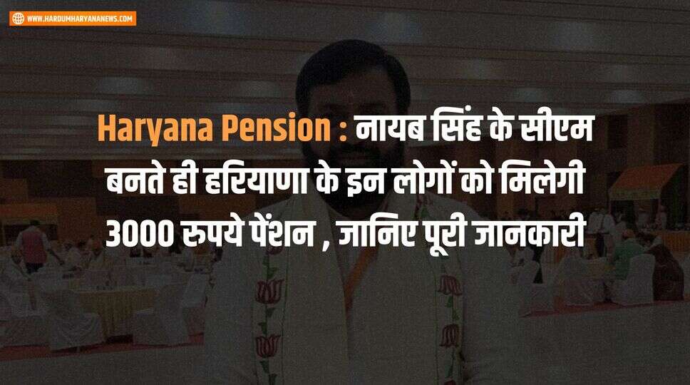 Haryana Pension : नायब सिंह के सीएम बनते ही हरियाणा के इन लोगों को मिलेगी 3000 रुपये पेंशन , जानिए पूरी जानकारी&nbsp;
