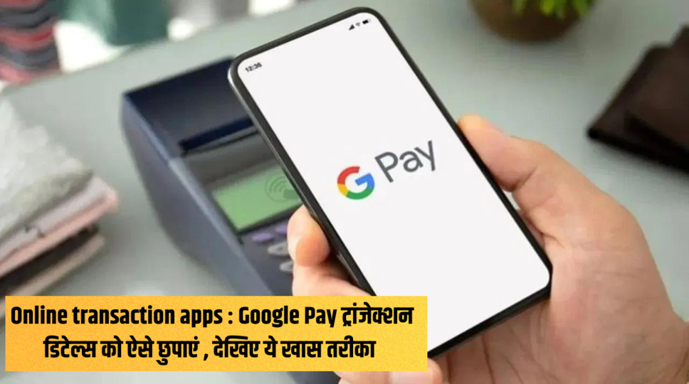 Online transaction apps : Google Pay ट्रांजेक्शन डिटेल्स को ऐसे छुपाएं , देखिए ये खास तरीका&nbsp;