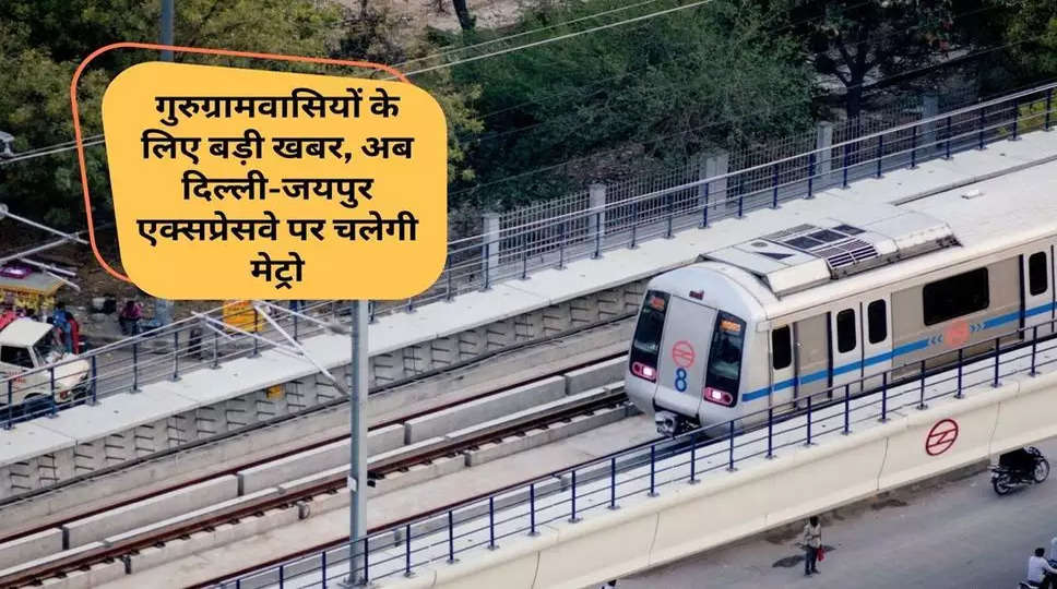 Metro Project : अब दिल्ली-जयपुर एक्सप्रेसवे पर चलेगी मेट्रो, गुरुग्रामवासियों के लिए बड़ी खबर, जानिए क्या होगा पूरा रुट