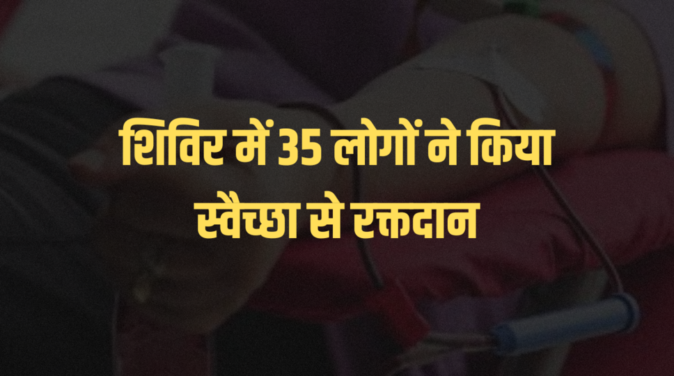 शिविर में 35 लोगों ने किया स्वैच्छा से रक्तदान