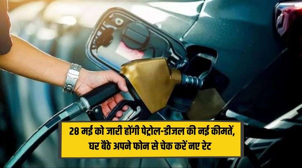  Petrol-Diesel Price : 28 मई को जारी होंगी पेट्रोल-डीजल की नई कीमतें, घर बैठे अपने फोन से चेक करें नए रेट , जानिए पूरी जानकारी 