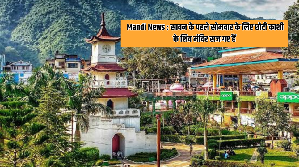  Mandi News : सावन के पहले सोमवार के लिए छोटी काशी के शिव मंदिर सज गए हैं