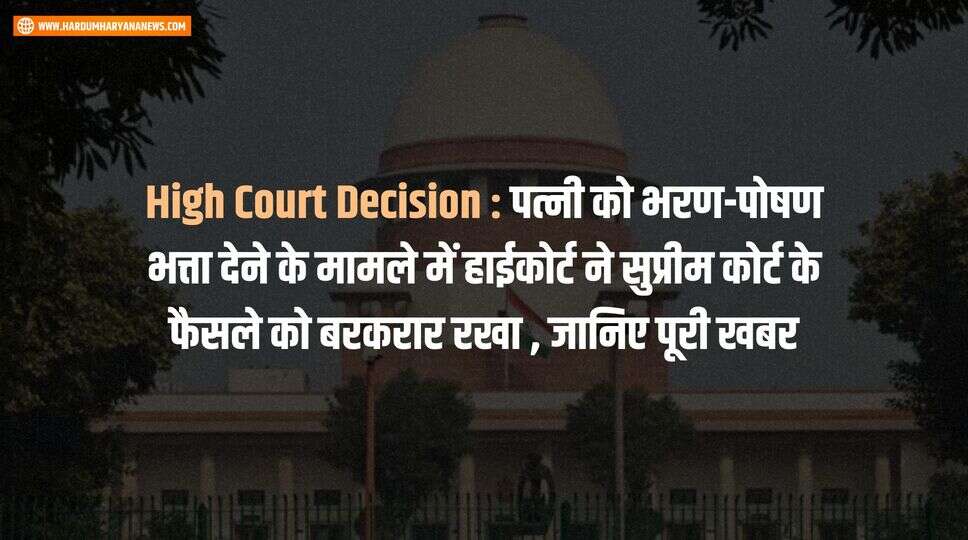 High Court Decision : पत्नी को भरण-पोषण भत्ता देने के मामले में हाईकोर्ट ने सुप्रीम कोर्ट के फैसले को बरकरार रखा , जानिए पूरी खबर&nbsp;