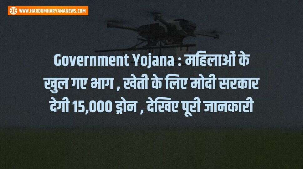 Government Yojana : महिलाओं के खुल गए भाग , खेती के लिए मोदी सरकार देगी 15,000 ड्रोन , देखिए पूरी जानकारी&nbsp;