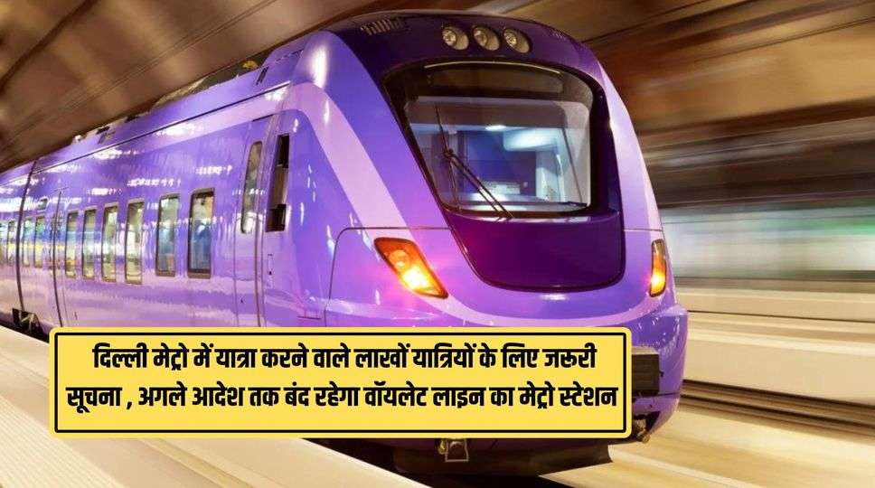 Delhi Metro Violet Line Update : दिल्ली मेट्रो में यात्रा करने वाले लाखों यात्रियों के लिए जरूरी सूचना , अगले आदेश तक बंद रहेगा वॉयलेट लाइन का मेट्रो स्टेशन 