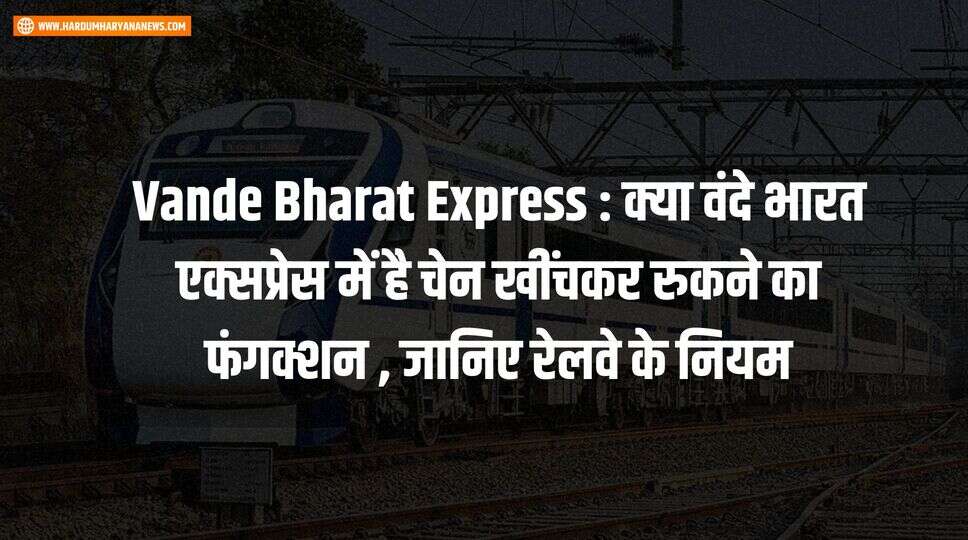 Vande Bharat Express : क्या वंदे भारत एक्सप्रेस में है चेन खींचकर रुकने का फंगक्शन , जानिए रेलवे के नियम