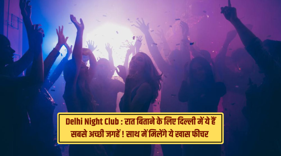 Delhi Night Club : रात बिताने के लिए दिल्ली में ये हैं सबसे अच्छी जगहें ! साथ में मिलेंगे ये खास फीचर 