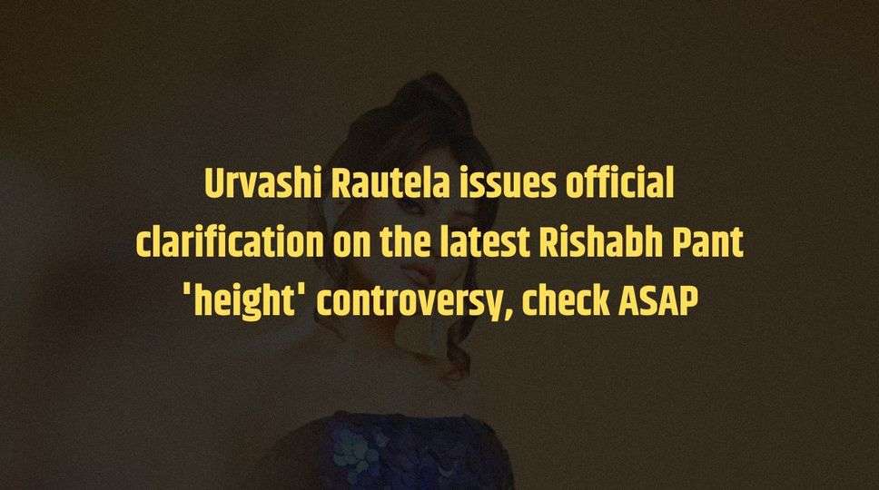 Urvashi Rautela issues official clarification on the latest Rishabh Pant 'height' controversy, check ASAP