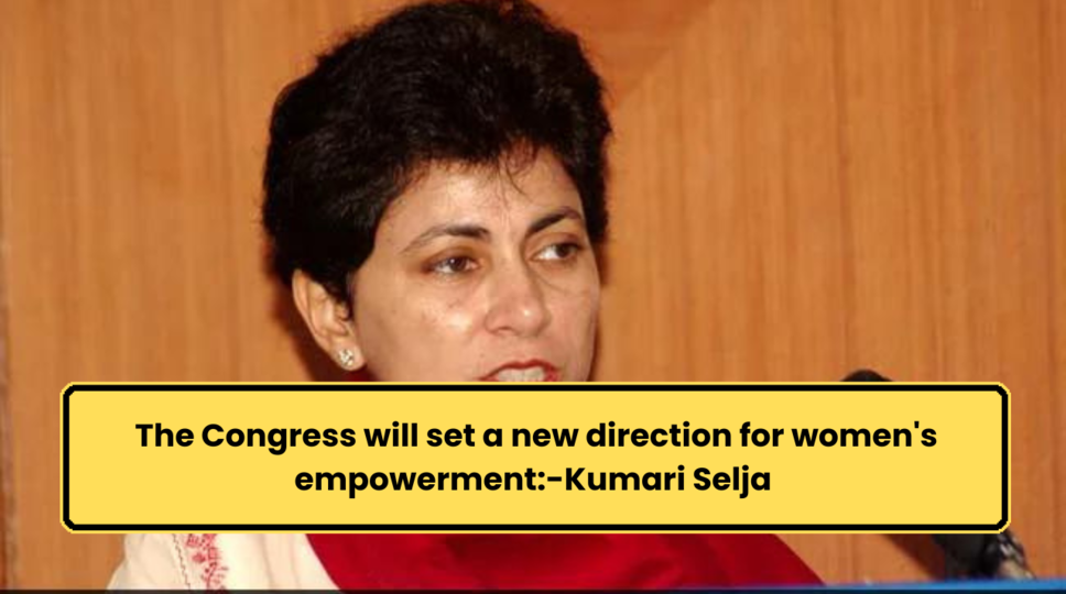  The Congress will set a new direction for women's empowerment:-Kumari Selja