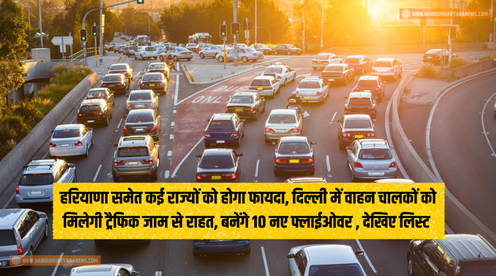हरियाणा समेत कई राज्यों को होगा फायदा, दिल्ली में वाहन चालकों को मिलेगी ट्रैफिक जाम से राहत, बनेंगे 10 नए फ्लाईओवर , देखिए लिस्ट&nbsp;
