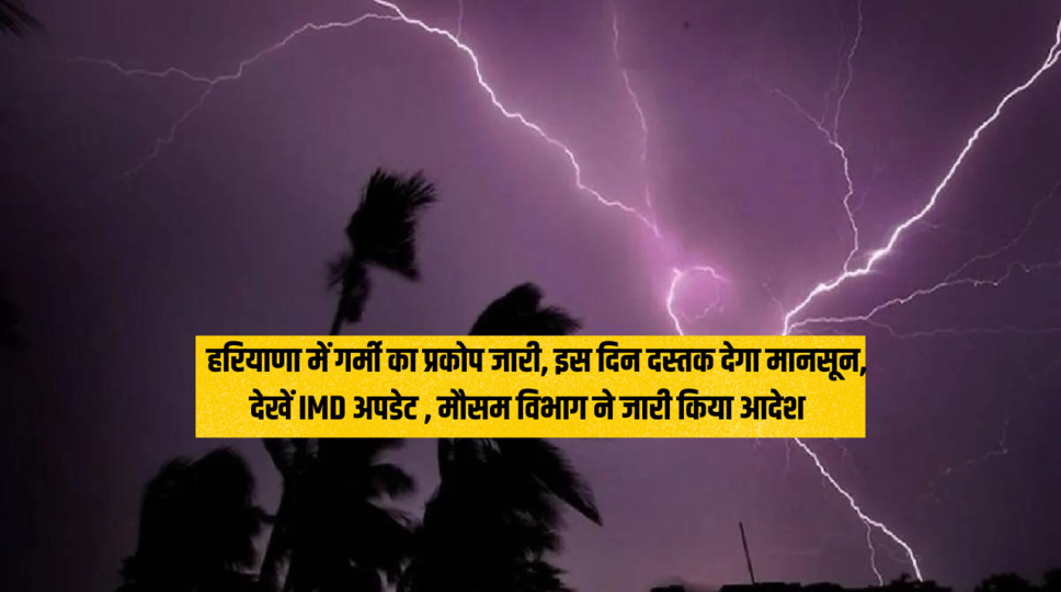 Haryana Weather : हरियाणा में गर्मी का प्रकोप जारी, इस दिन दस्तक देगा मानसून, देखें IMD अपडेट , मौसम विभाग ने जारी किया आदेश 