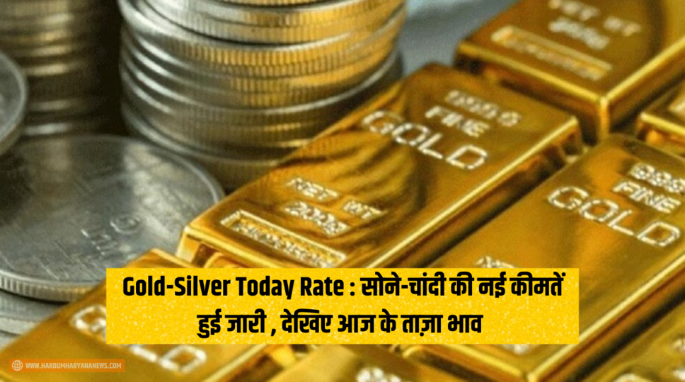 Gold-Silver Today Rate : सोने-चांदी की नई कीमतें हुई जारी , देखिए आज के ताज़ा भाव 
