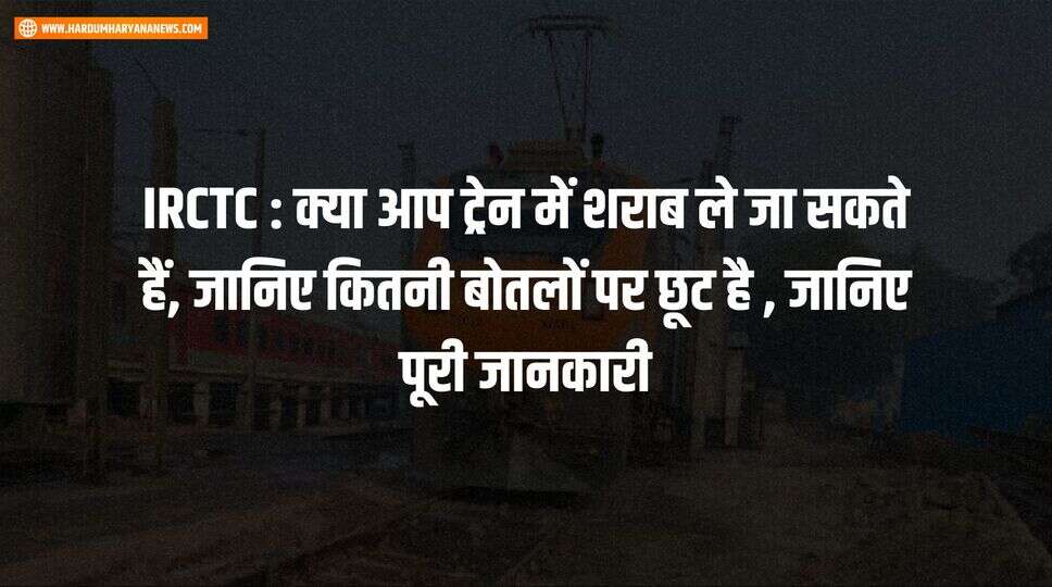 IRCTC : क्या आप ट्रेन में शराब ले जा सकते हैं, जानिए कितनी बोतलों पर छूट है , जानिए पूरी जानकारी&nbsp;