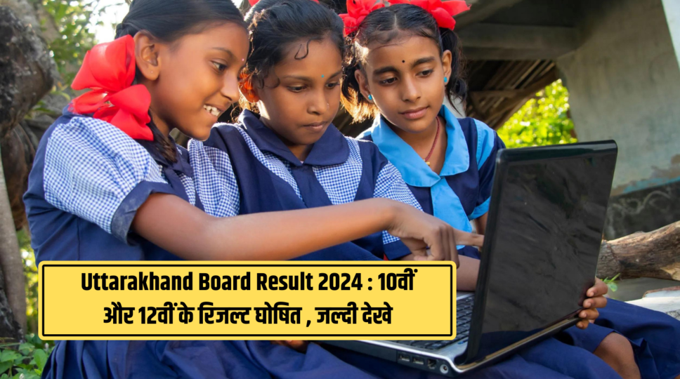 Uttarakhand Board Result 2024 : 10वीं और 12वीं के रिजल्ट घोषित , जल्दी देखे 