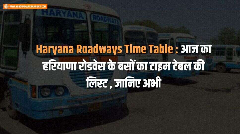 Haryana Roadways Time Table : आज का हरियाणा रोडवेस के बसों का टाइम टेबल की लिस्ट , जानिए अभी&nbsp;
