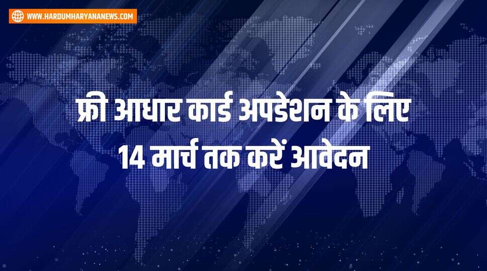 फ्री आधार कार्ड अपडेशन के लिए 14 मार्च तक करें आवेदन
