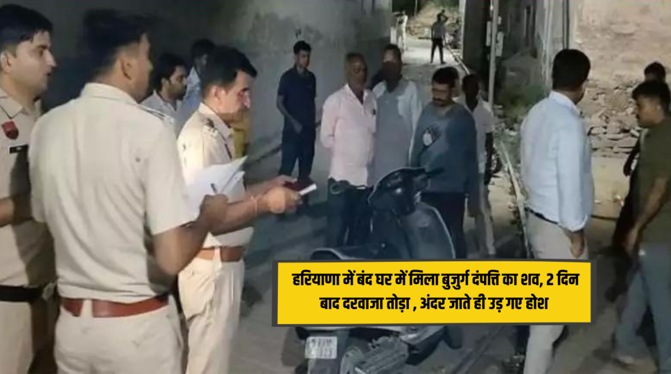 Haryana News : हरियाणा में बंद घर में मिला बुजुर्ग दंपत्ति का शव, 2 दिन बाद दरवाजा तोड़ा , अंदर जाते ही उड़ गए होश