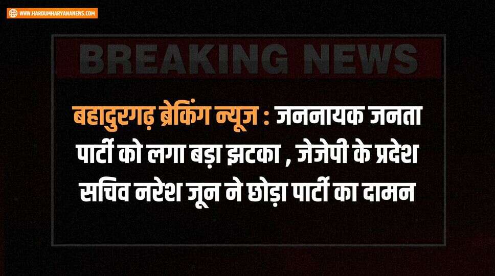 बहादुरगढ़ ब्रेकिंग न्यूज &nbsp;: जननायक जनता पार्टी को लगा बड़ा झटका , जेजेपी के प्रदेश सचिव नरेश जून ने छोड़ा पार्टी का दामन